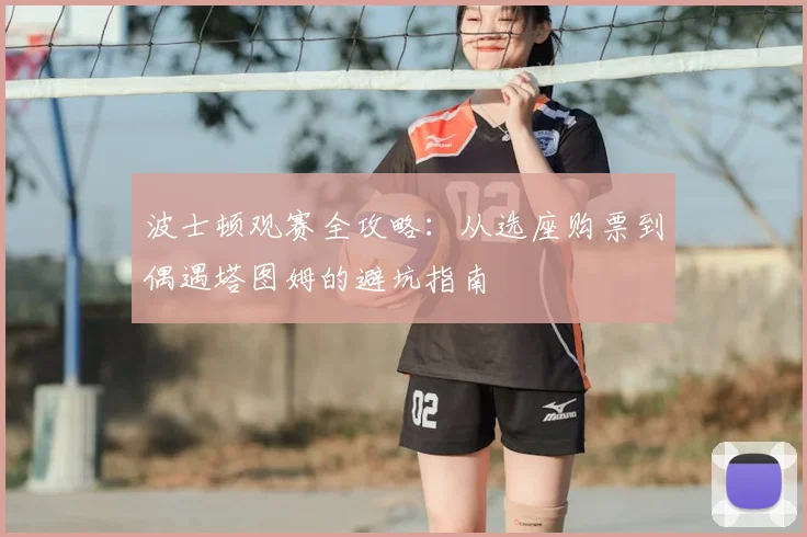 波士顿观赛全攻略：从选座购票到偶遇塔图姆的避坑指南
