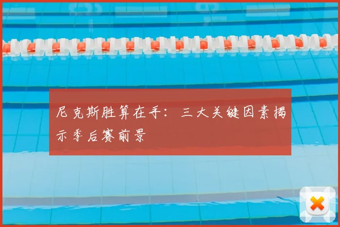 尼克斯胜算在手：三大关键因素揭示季后赛前景