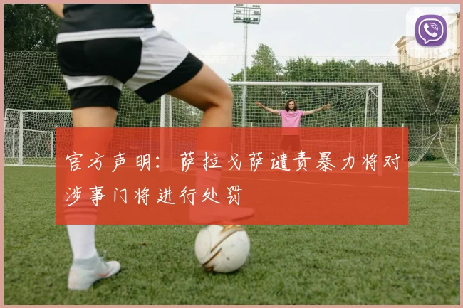 官方声明：萨拉戈萨谴责暴力将对涉事门将进行处罚