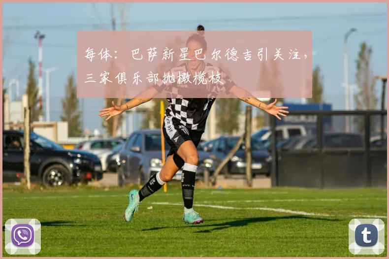 每体：巴萨新星巴尔德吉引关注，三家俱乐部抛橄榄枝