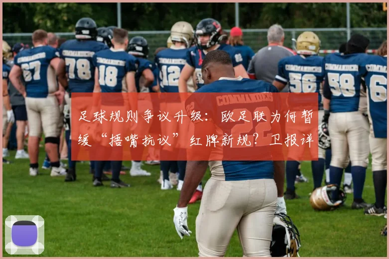 足球规则争议升级：欧足联为何暂缓“捂嘴抗议”红牌新规？卫报详解与FIFA分歧