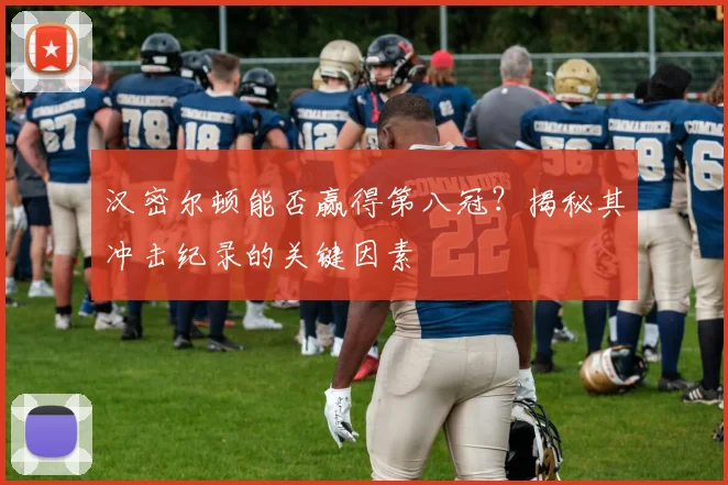 汉密尔顿能否赢得第八冠？揭秘其冲击纪录的关键因素