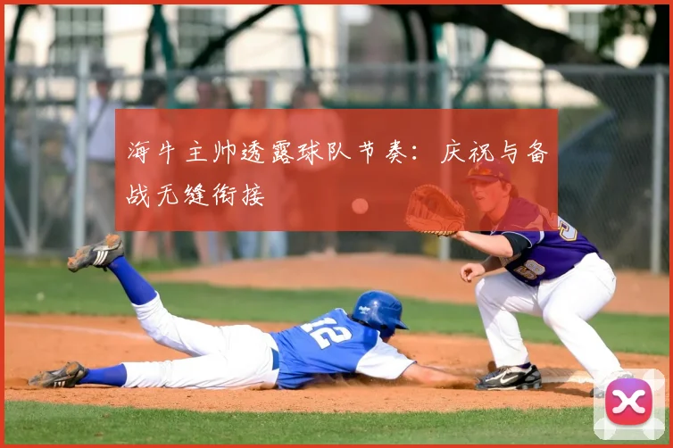 海牛主帅透露球队节奏:庆祝与备战无缝衔接