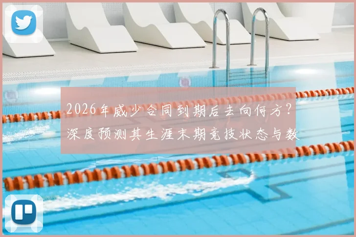 2026年威少合同到期后去向何方？深度预测其生涯末期竞技状态与数据
