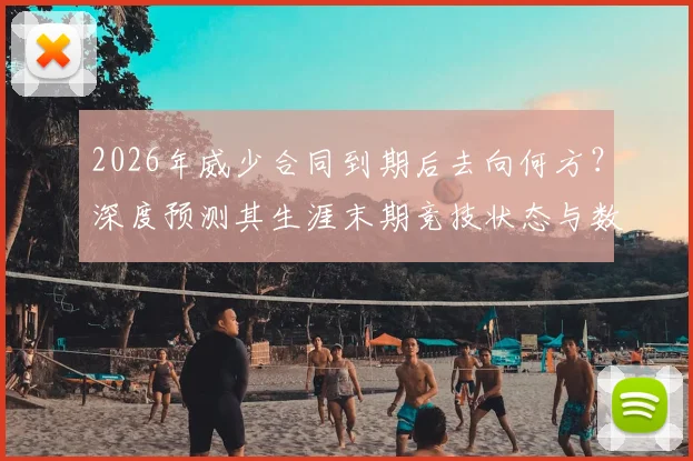 2026年威少合同到期后去向何方？深度预测其生涯末期竞技状态与数据