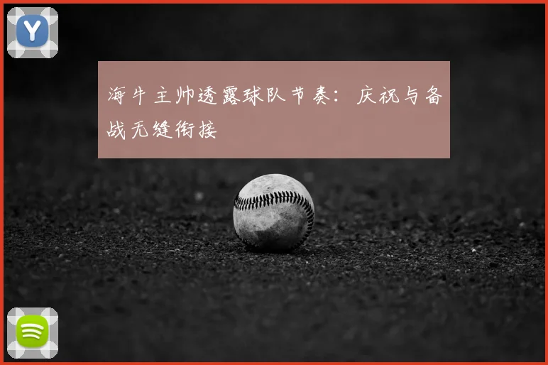 海牛主帅透露球队节奏：庆祝与备战无缝衔接